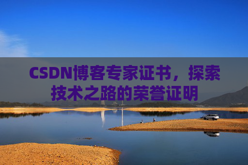 CSDN博客专家证书,探索技术之路的荣誉证明 CSDN博客专家证书,探索技术之路的荣誉证明